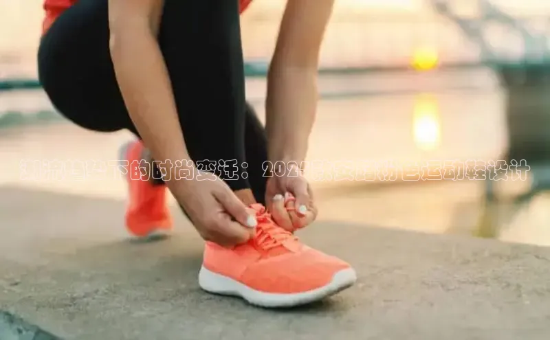 潮流趋势下的时尚变迁：2025款安踏粉色运动鞋设计
